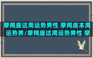 摩羯座这周运势男性 摩羯座本周运势男/摩羯座这周运势男性 摩羯座本周运势男-我的网站